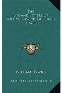 The Life And Letters Of William Urwick, Of Dublin (1870)