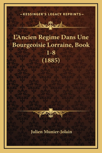 L'Ancien Regime Dans Une Bourgeoisie Lorraine, Book 1-8 (1885)