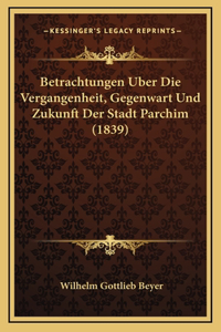 Betrachtungen Uber Die Vergangenheit, Gegenwart Und Zukunft Der Stadt Parchim (1839)