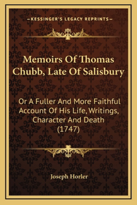 Memoirs Of Thomas Chubb, Late Of Salisbury: Or A Fuller And More Faithful Account Of His Life, Writings, Character And Death (1747)