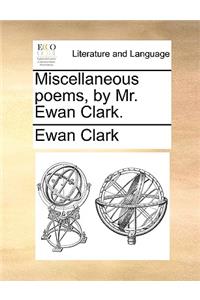 Miscellaneous Poems, by Mr. Ewan Clark.
