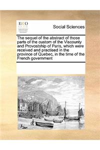 The sequel of the abstract of those parts of the custom of the Viscounty and Provostship of Paris, which were received and practised in the province of Quebec, in the time of the French government