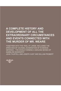 A Complete History and Development of All the Extraordinary Circumstances and Events Connected with the Murder of Mr. Weare; Together with the Trial