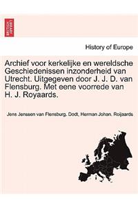 Archief Voor Kerkelijke En Wereldsche Geschiedenissen Inzonderheid Van Utrecht. Uitgegeven Door J. J. D. Van Flensburg. Met Eene Voorrede Van H. J. Royaards. II. Deel.