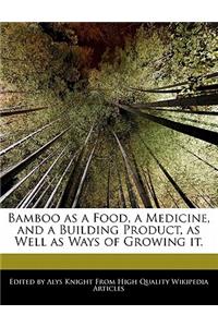 Bamboo as a Food, a Medicine, and a Building Product, as Well as Ways of Growing It.