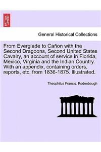 From Everglade to Cañon with the Second Dragoons, Second United States Cavalry, an account of service in Florida, Mexico, Virginia and the Indian Country. With an appendix, containing orders, reports, etc. from 1836-1875. Illustrated.
