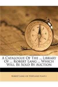 A Catalogue of the ... Library of ... Robert Lang ... Which Will Be Sold by Auction