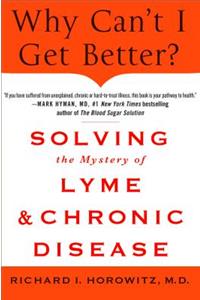 Why Can't I Get Better? Solving the Mystery of Lyme and Chronic Disease: Solving the Mystery of Lyme and Chronic Disease