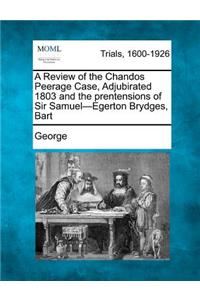 Review of the Chandos Peerage Case, Adjubirated 1803 and the Prentensions of Sir Samuel-Egerton Brydges, Bart