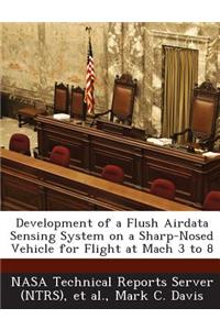 Development of a Flush Airdata Sensing System on a Sharp-Nosed Vehicle for Flight at Mach 3 to 8