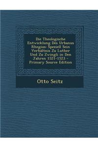 Die Theologische Entwicklung Des Urbanus Rhegius: Speziell Sein Verhaltnis Zu Luther Und Zu Zwingli in Den Jahren 1521-1523