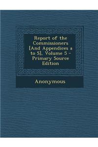 Report of the Commissioners [And Appendices A to S], Volume 5 - Primary Source Edition