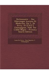 Dictionnaire ... Des Pelerinages Anciens Et Modernes, Par L. de Sivry, Et [J.B.J.] Champagnac, Publ. Par L'Abbe Migne
