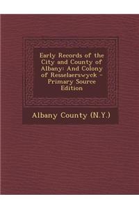 Early Records of the City and County of Albany: And Colony of Resselaerswyck