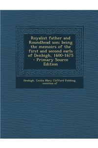 Royalist Father and Roundhead Son; Being the Memoirs of the First and Second Earls of Denbigh, 1600-1675