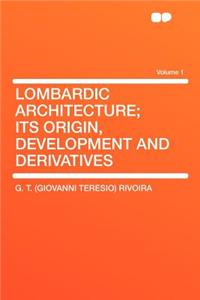Lombardic Architecture; Its Origin, Development and Derivatives Volume 1