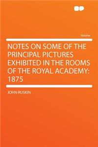 Notes on Some of the Principal Pictures Exhibited in the Rooms of the Royal Academy