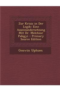 Zur Krisis in Der Logik: Eine Auseinandersetzung Mit Dr. Melchior Palagyi - Primary Source Edition