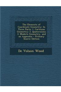The Elements of Coordinate Geometry: In Three Parts: 1. Cartesian Geometry; 2. Quaternions; 3. Modern Geometry, and an Appendix