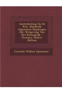 Aanteekening Op de Wet, Houdende Algemeene Bepalingen Der Wetgeving Van Het Koningrijk - Primary Source Edition