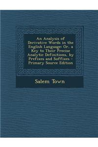 An Analysis of Derivative Words in the English Language: Or, a Key to Their Precise Analytic Definitions, by Prefixes and Suffixes