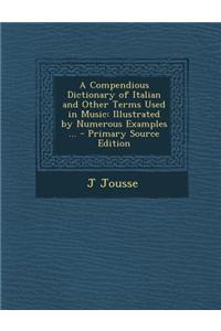 A Compendious Dictionary of Italian and Other Terms Used in Music: Illustrated by Numerous Examples ... - Primary Source Edition