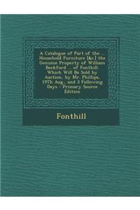 A Catalogue of Part of the ... Household Furniture [&C.] the Genuine Property of William Beckford ... of Fonthill. Which Will Be Sold by Auction, by M