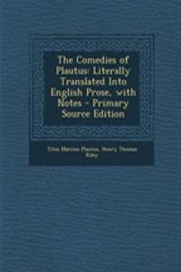 The Comedies of Plautus: Literally Translated Into English Prose, with Notes