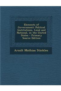 Elements of Government: Political Institutions, Local and National, in the United States - Primary Source Edition