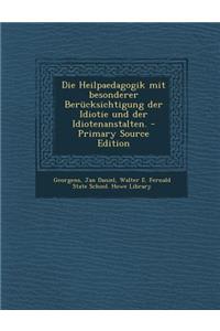 Die Heilpaedagogik Mit Besonderer Berucksichtigung Der Idiotie Und Der Idiotenanstalten. - Primary Source Edition