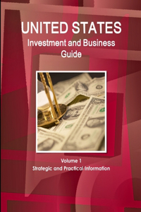 United States Investment and Business Guide Volume 1 Strategic and Practical Information