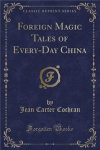 Foreign Magic Tales of Every-Day China (Classic Reprint)