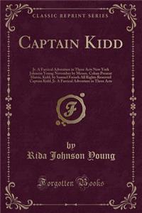 Captain Kidd: Jr. a Farcical Adventure in Three Acts New York Johnson Young November by Messrs. Cohan Present Harris, Kidd, by Samuel French All Rights Reserved Captain Kidd, Jr. a Farcical Adventure in Three Acts (Classic Reprint)