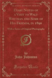 Diary Notes of a Visit to Walt Whitman and Some of His Friends, in 1890