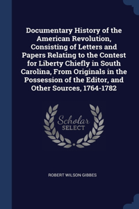 Documentary History of the American Revolution, Consisting of Letters and Papers Relating to the Contest for Liberty Chiefly in South Carolina, From Originals in the Possession of the Editor, and Other Sources, 1764-1782