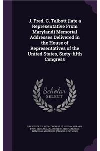 J. Fred. C. Talbott (Late a Representative from Maryland) Memorial Addresses Delivered in the House of Representatives of the United States, Sixty-Fifth Congress