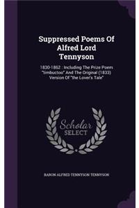 Suppressed Poems of Alfred Lord Tennyson: 1830-1862: Including the Prize Poem Timbuctoo and the Original (1833) Version of the Lover's Tale