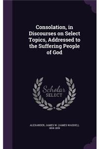 Consolation, in Discourses on Select Topics, Addressed to the Suffering People of God