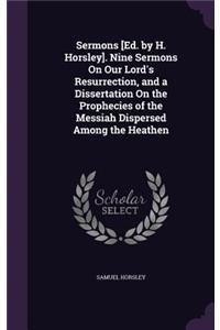 Sermons [Ed. by H. Horsley]. Nine Sermons On Our Lord's Resurrection, and a Dissertation On the Prophecies of the Messiah Dispersed Among the Heathen