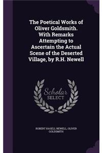 The Poetical Works of Oliver Goldsmith. With Remarks Attempting to Ascertain the Actual Scene of the Deserted Village, by R.H. Newell