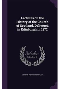 Lectures on the History of the Church of Scotland, Delivered in Edinburgh in 1872