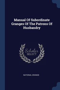 Manual Of Subordinate Granges Of The Patrons Of Husbandry