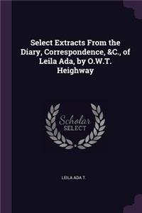 Select Extracts From the Diary, Correspondence, &C., of Leila Ada, by O.W.T. Heighway