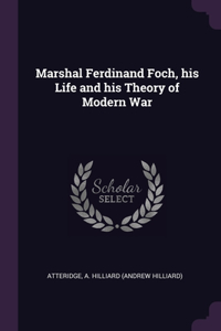 Marshal Ferdinand Foch, his Life and his Theory of Modern War