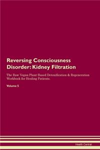 Reversing Consciousness Disorder: Kidney Filtration The Raw Vegan Plant-Based Detoxification & Regeneration Workbook for Healing Patients. Volume 5