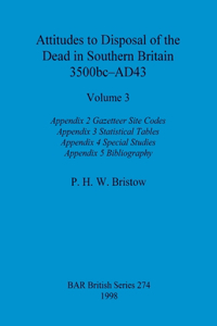 Attitudes to Disposal of the Dead in Southern Britain 3500bc-AD43, Volume 3