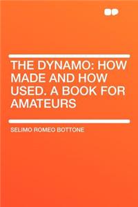 The Dynamo: How Made and How Used. a Book for Amateurs