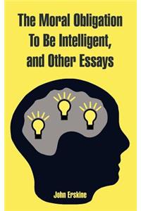 Moral Obligation To Be Intelligent, and Other Essays