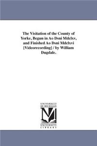 The Visitation of the County of Yorke, Begun in Ao Dsni Mdclxv, and Finished Ao Dsni Mdclxvi [Videorecording] / by William Dugdale.