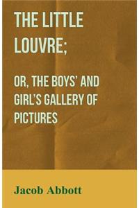 The Little Louvre; Or, The Boys' and Girl's Gallery of Pictures